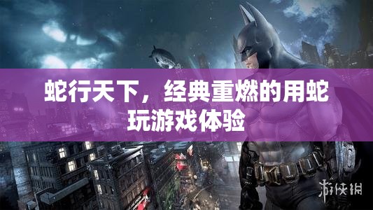 蛇行天下，重燃經(jīng)典用蛇游戲新體驗(yàn)