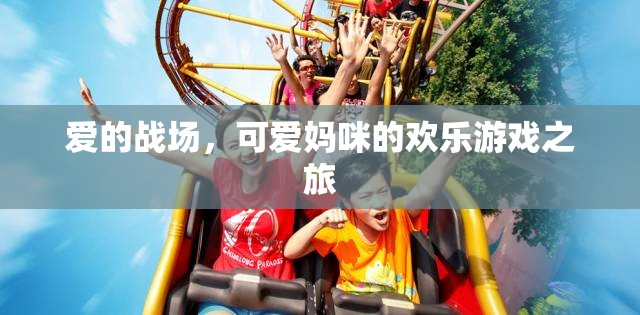 愛的戰(zhàn)場，可愛媽咪的歡樂游戲之旅