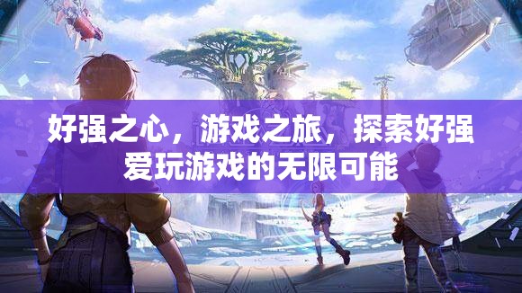 探索好強愛玩游戲的無限可能，游戲之旅的激情與挑戰(zhàn)