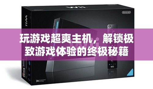 解鎖游戲新境界，超爽主機極致體驗的終極秘籍