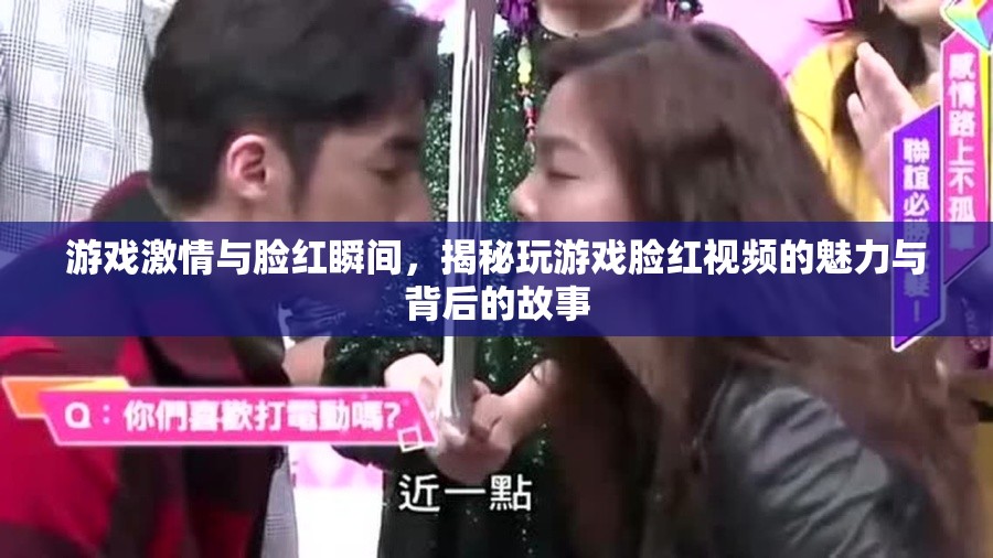 游戲激情與臉紅瞬間，揭秘玩游戲臉紅視頻的魅力與背后的故事