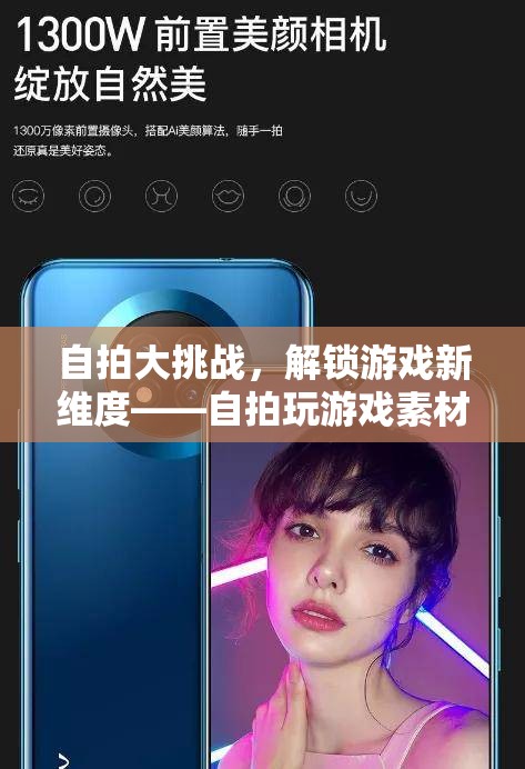 自拍大挑戰(zhàn)，解鎖游戲新維度與創(chuàng)意自拍素材的融合