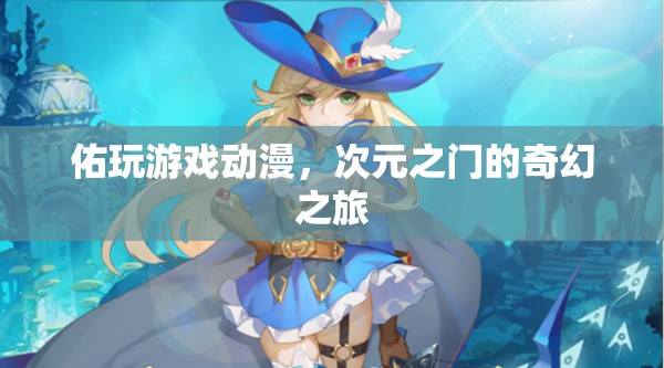 次元之門，佑玩游戲動(dòng)漫的奇幻之旅