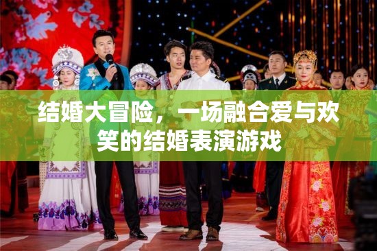 愛(ài)與歡笑的結(jié)婚大冒險(xiǎn)，一場(chǎng)融合情感與娛樂(lè)的表演游戲
