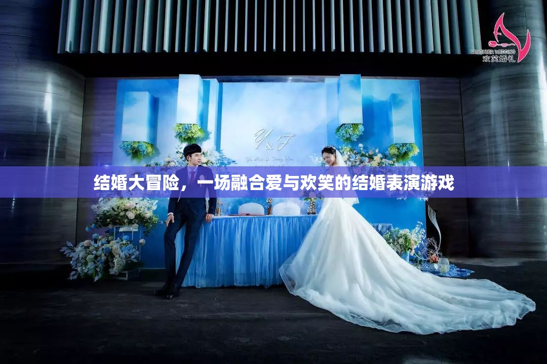 愛(ài)與歡笑的結(jié)婚大冒險(xiǎn)，一場(chǎng)融合情感與娛樂(lè)的表演游戲