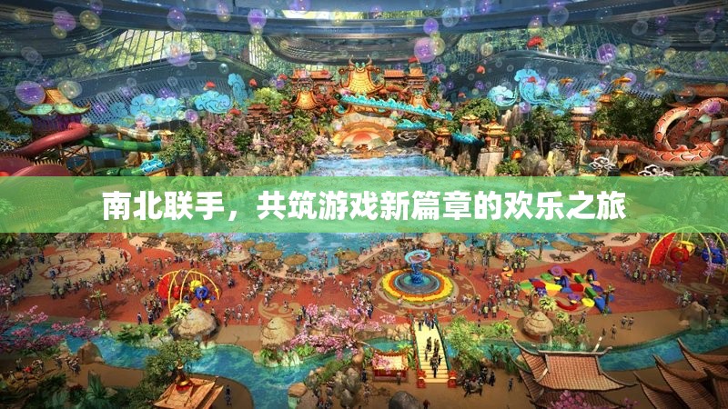 南北攜手，共啟游戲新篇章，歡樂之旅的跨界合作