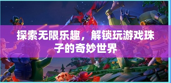 解鎖游戲珠子的奇妙世界，探索無限樂趣的冒險(xiǎn)之旅