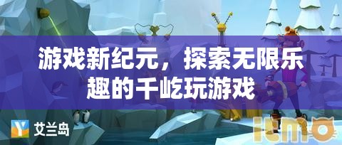 千屹玩游戲，開啟游戲新紀元，探索無限樂趣的冒險之旅