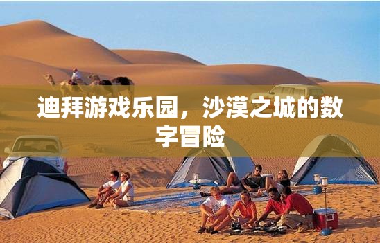 迪拜游戲樂(lè)園，沙漠之城的數(shù)字冒險(xiǎn)之旅