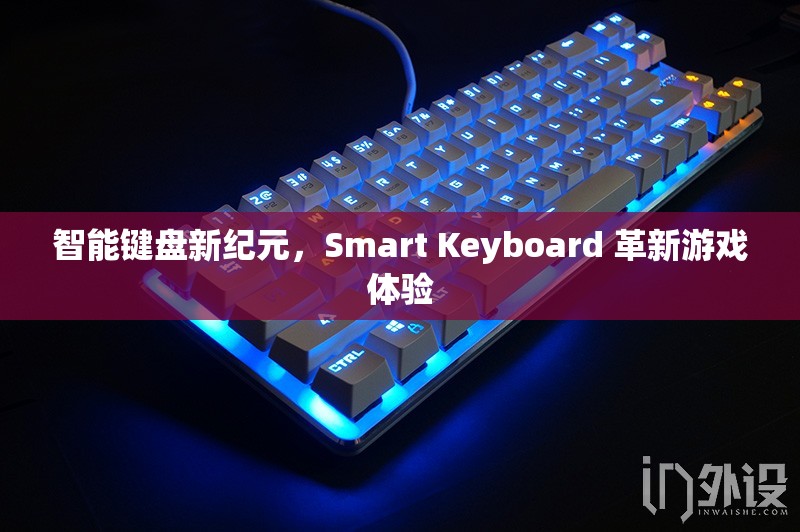 智能鍵盤新紀(jì)元，Smart Keyboard 革新游戲體驗