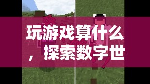 探索數(shù)字世界的無限可能，超越游戲的奇妙之旅