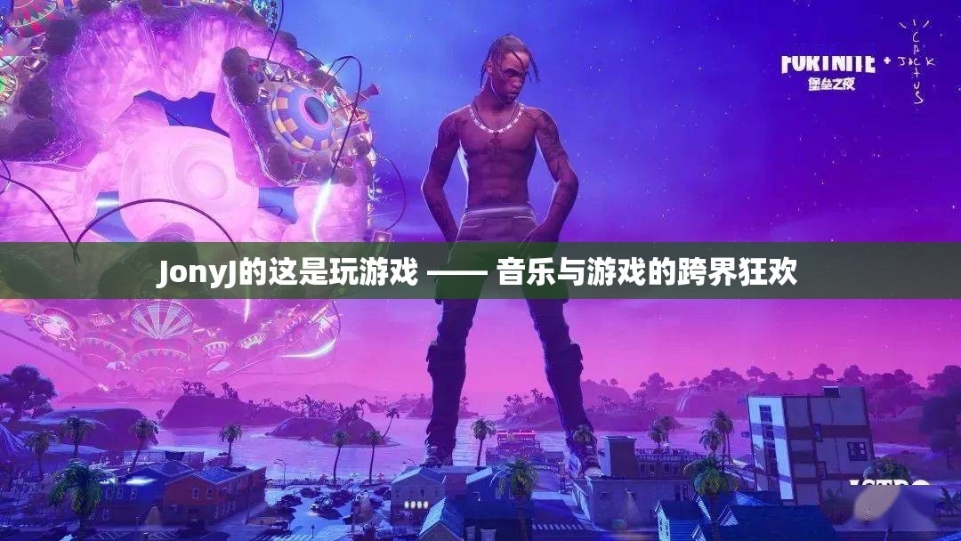 JonyJ的‘這是玩游戲’，音樂與游戲的跨界狂歡