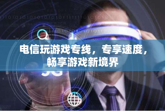 電信游戲?qū)＞€，專享速度，解鎖游戲新境界
