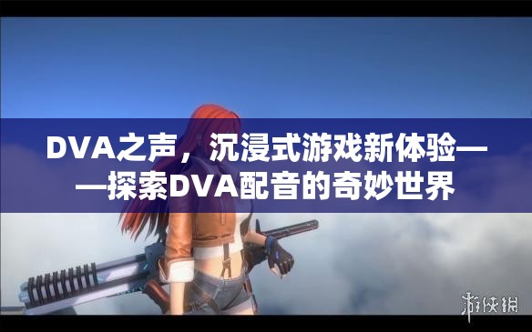 DVA之聲，解鎖沉浸式游戲新體驗(yàn)，探索DVA配音的奇妙世界