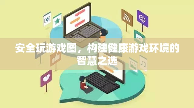 智慧之選，構(gòu)建健康游戲環(huán)境的游戲圖安全策略