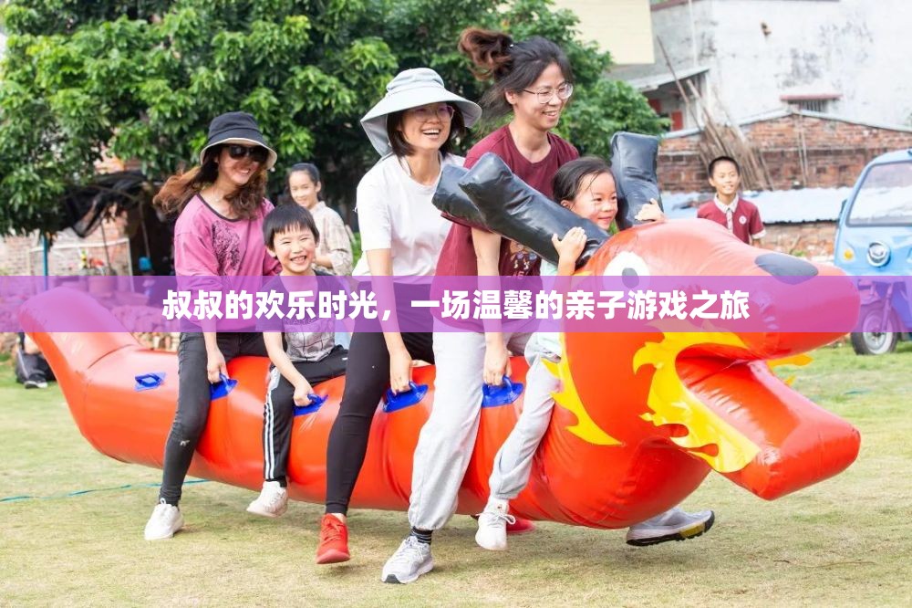 叔叔的溫馨親子游戲時(shí)光，歡樂(lè)與愛(ài)的旅程