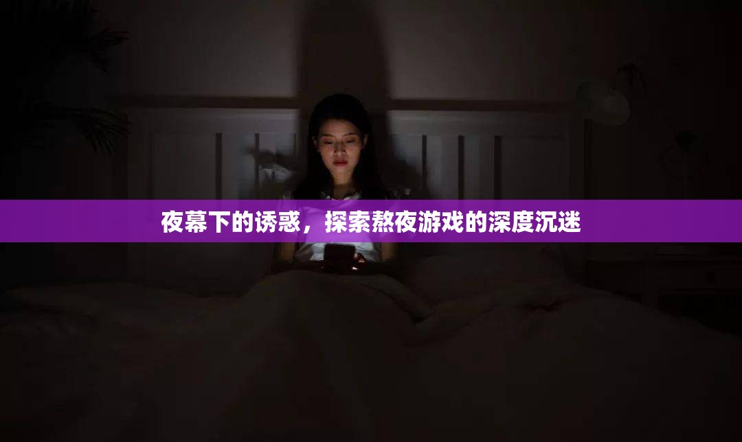 夜幕下的誘惑，探索熬夜游戲的深度沉迷
