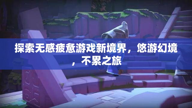 探索無感疲憊游戲新境界，悠游幻境，開啟不累之旅
