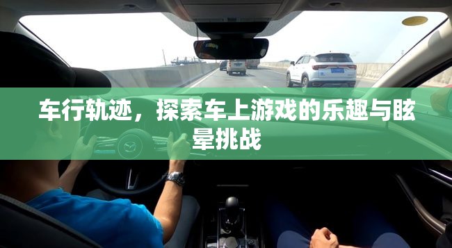 車(chē)行軌跡，探索車(chē)上游戲樂(lè)趣與眩暈挑戰(zhàn)