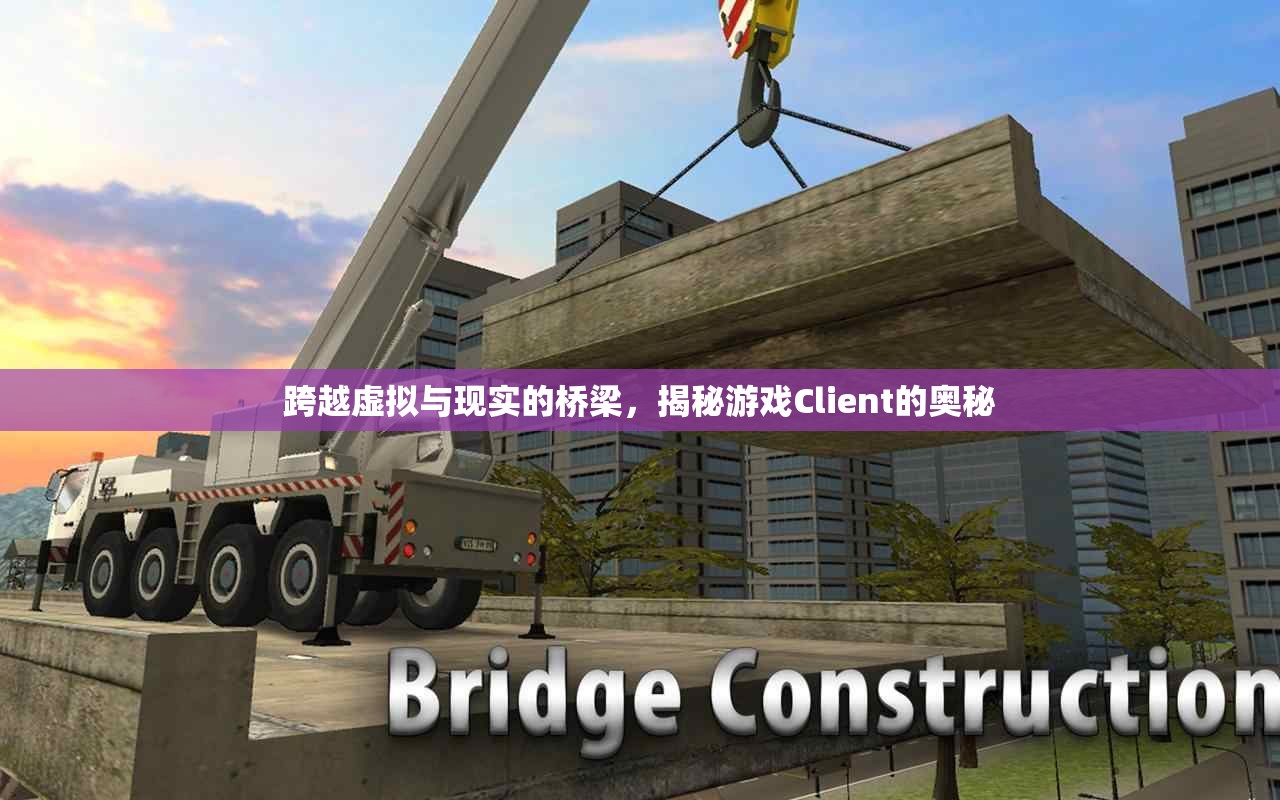 跨越虛擬與現(xiàn)實的橋梁，揭秘游戲Client的奧秘