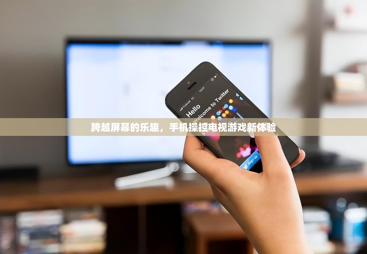 手機(jī)操控電視游戲，跨越屏幕的全新娛樂體驗(yàn)