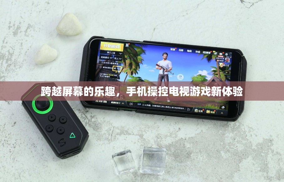 手機(jī)操控電視游戲，跨越屏幕的全新娛樂體驗(yàn)