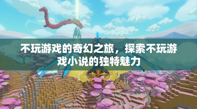 探索不玩游戲的奇幻之旅，解鎖獨(dú)特小說魅力