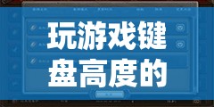 解鎖游戲體驗(yàn)的黃金比例，探究游戲鍵盤高度的奧秘