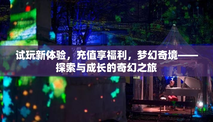 探索與成長(zhǎng)，試玩新體驗(yàn)，充值享福利，夢(mèng)幻奇境之旅