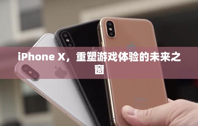 iPhone X，未來游戲體驗的重塑之窗