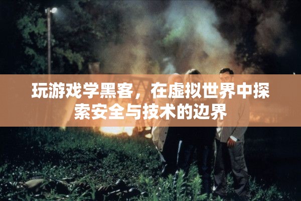 虛擬世界中的安全與技術(shù)探索，玩游戲?qū)W黑客