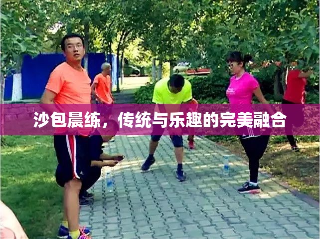 沙包晨練，傳統(tǒng)與樂趣的完美融合
