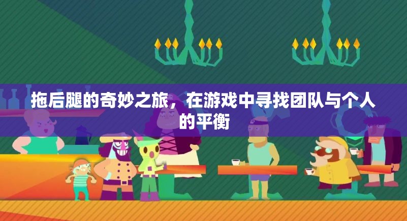 拖后腿的奇妙之旅，在游戲中尋找團(tuán)隊(duì)與個(gè)人的平衡