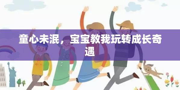 童心不老，寶寶引領(lǐng)的成長奇遇之旅