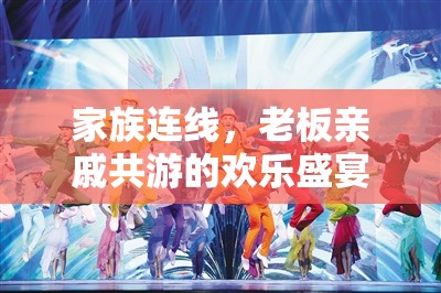 家族共游，老板親戚的歡樂連線盛宴