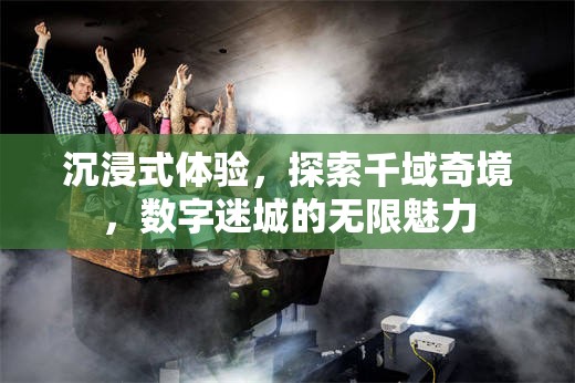 千域奇境，解鎖數(shù)字迷城的沉浸式探索之旅