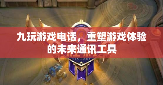 重塑游戲體驗(yàn)，九玩游戲電話引領(lǐng)未來通訊工具