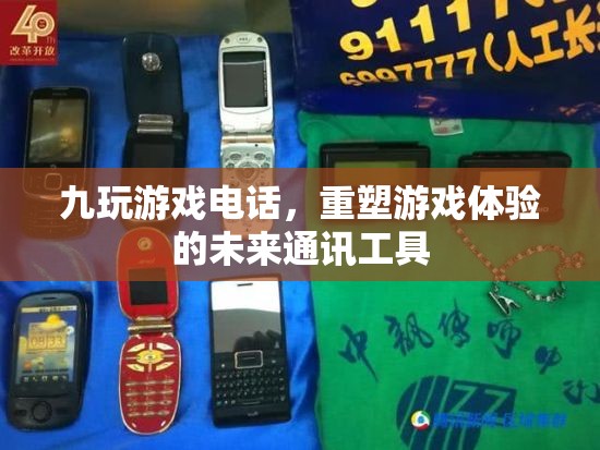 重塑游戲體驗(yàn)，九玩游戲電話引領(lǐng)未來通訊工具