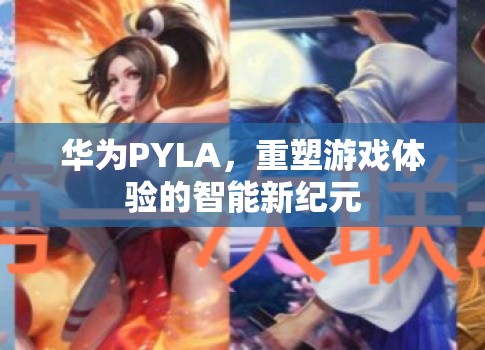 華為PYLA，開啟智能游戲體驗(yàn)的新紀(jì)元