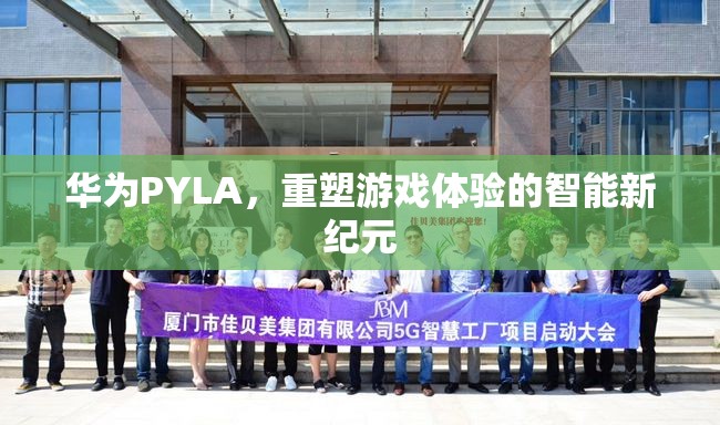 華為PYLA，開啟智能游戲體驗(yàn)的新紀(jì)元