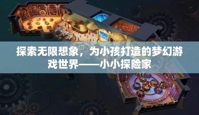 小小探險家，為孩子打造的夢幻游戲世界，激發(fā)無限想象