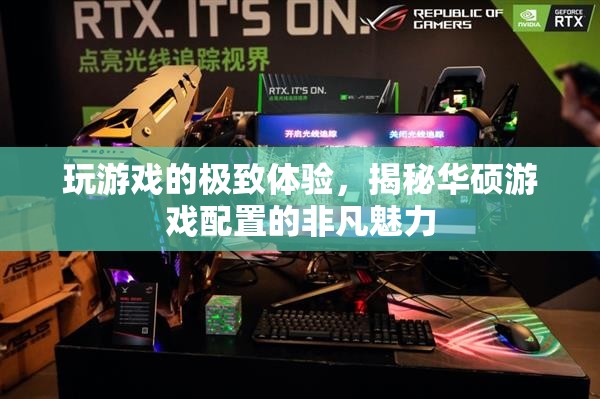 揭秘華碩游戲配置，打造極致游戲體驗的非凡魅力