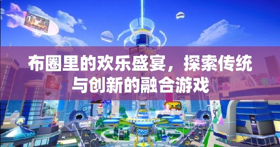 布圈里的歡樂盛宴，探索傳統(tǒng)與創(chuàng)新的融合游戲