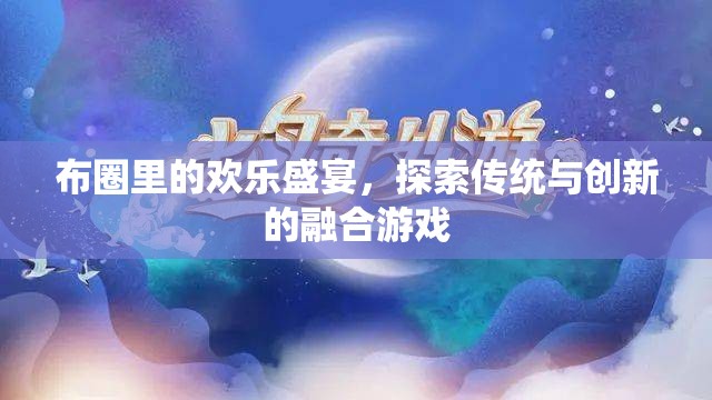 布圈里的歡樂盛宴，探索傳統(tǒng)與創(chuàng)新的融合游戲