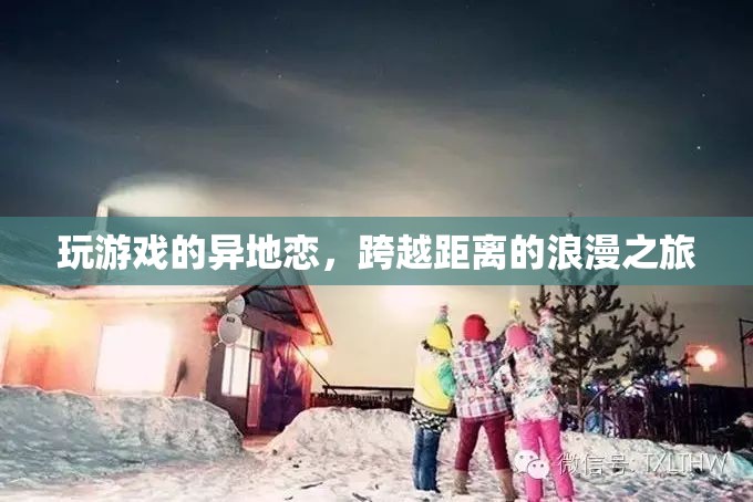 跨越距離的浪漫之旅，異地戀中的游戲情緣