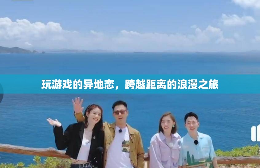 跨越距離的浪漫之旅，異地戀中的游戲情緣