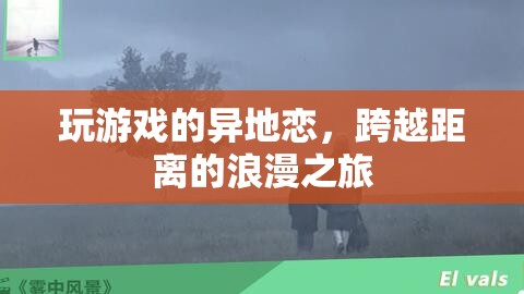 跨越距離的浪漫之旅，異地戀中的游戲情緣