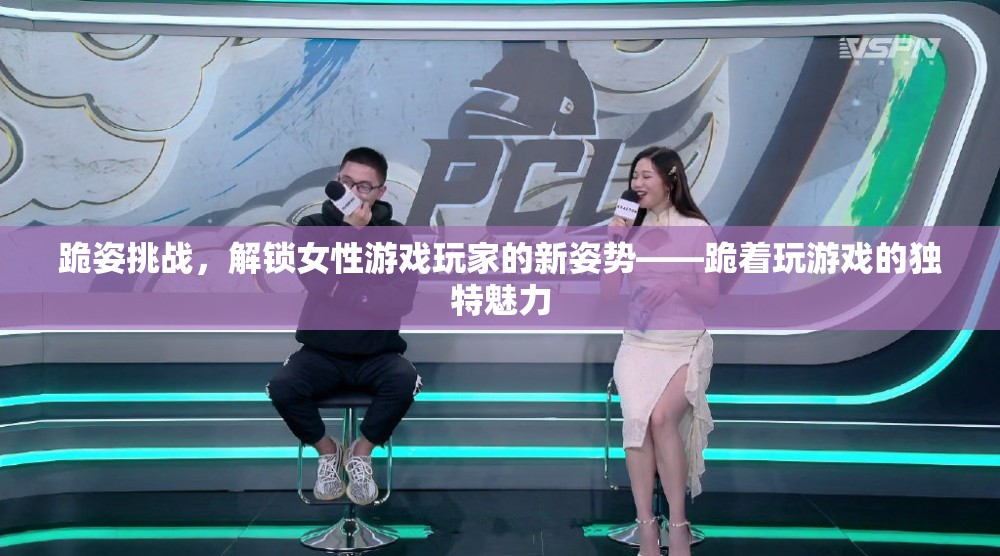 跪姿挑戰(zhàn)，解鎖女性游戲玩家的新姿勢與獨特魅力