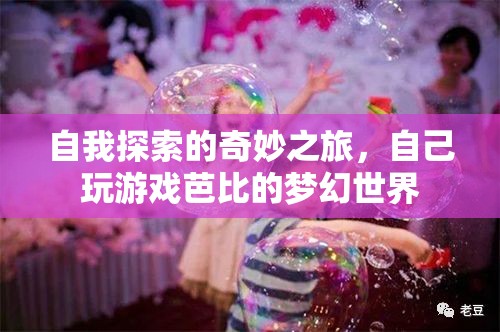 探索自我，一場(chǎng)夢(mèng)幻的芭比游戲之旅