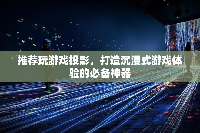 游戲投影，打造沉浸式游戲體驗的必備神器